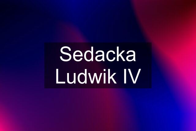 Sedacka Ludwik IV