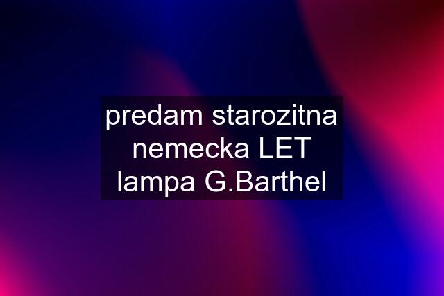 predam starozitna nemecka LET lampa G.Barthel