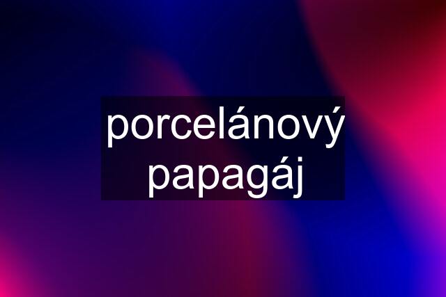 porcelánový papagáj