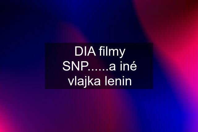DIA filmy SNP......a iné vlajka lenin