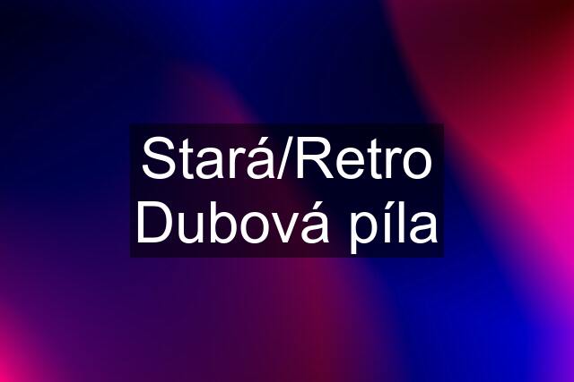 Stará/Retro Dubová píla