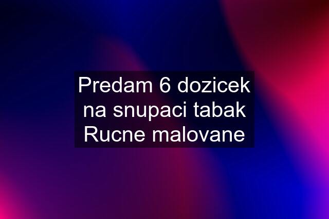 Predam 6 dozicek na snupaci tabak Rucne malovane