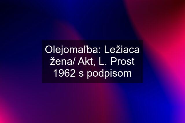 Olejomaľba: Ležiaca žena/ Akt, L. Prost 1962 s podpisom