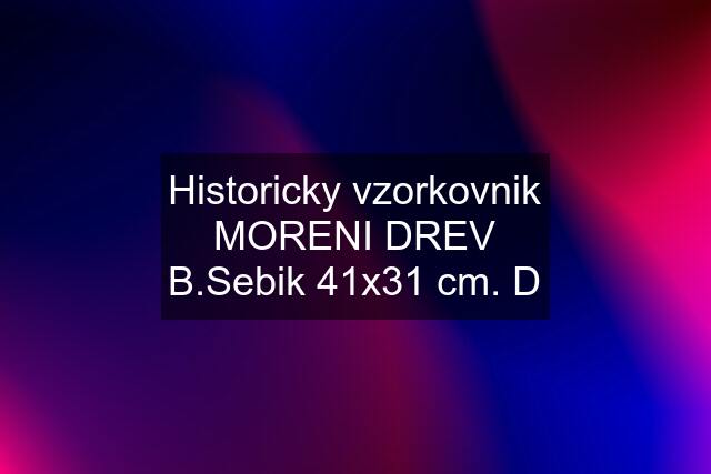 Historicky vzorkovnik MORENI DREV B.Sebik 41x31 cm. D