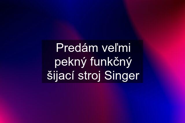 Predám veľmi pekný funkčný šijací stroj Singer