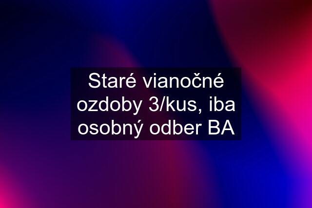 Staré vianočné ozdoby 3/kus, iba osobný odber BA