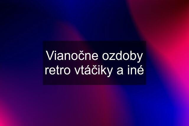 Vianočne ozdoby retro vtáčiky a iné