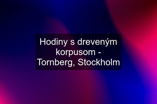 Hodiny s dreveným korpusom - Tornberg, Stockholm