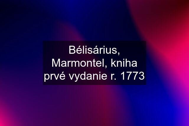 Bélisárius, Marmontel, kniha prvé vydanie r. 1773