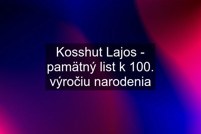 Kosshut Lajos - pamätný list k 100. výročiu narodenia