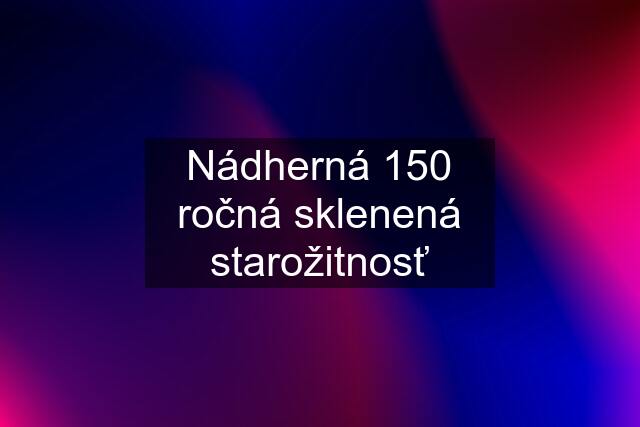 Nádherná 150 ročná sklenená starožitnosť