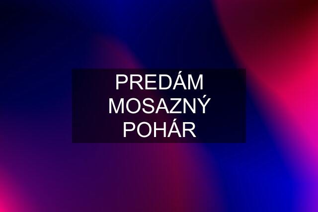 PREDÁM MOSAZNÝ POHÁR