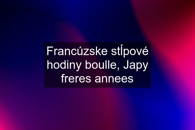 Francúzske stĺpové hodiny boulle, Japy freres annees