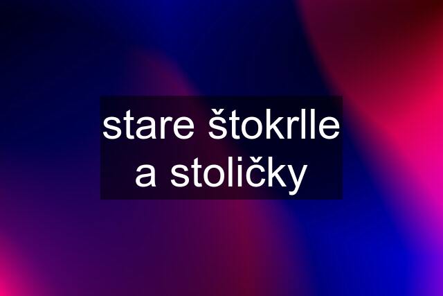 stare štokrlle a stoličky