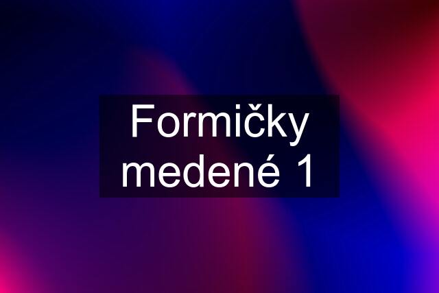 Formičky medené 1