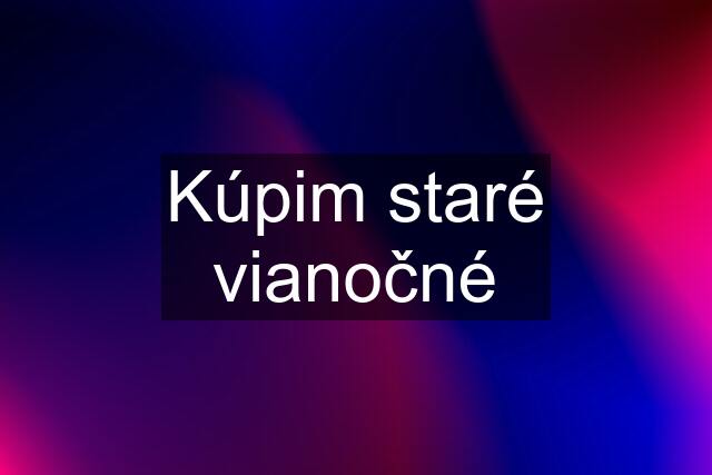 Kúpim staré vianočné