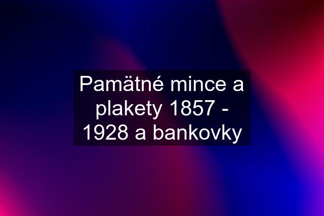 Pamätné mince a plakety 1857 - 1928 a bankovky