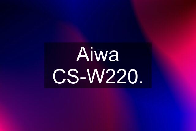 Aiwa CS-W220.