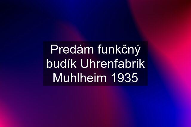 Predám funkčný budík Uhrenfabrik Muhlheim 1935