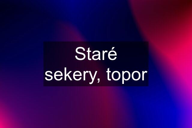 Staré sekery, topor