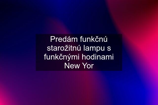 Predám funkčnú starožitnú lampu s funkčnými hodinami New Yor