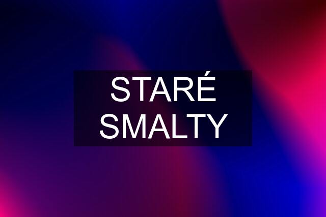 STARÉ SMALTY