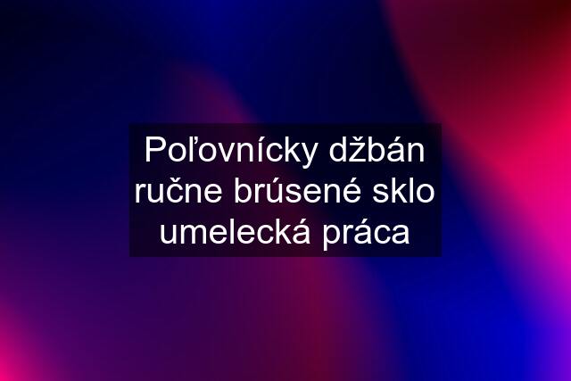 Poľovnícky džbán ručne brúsené sklo umelecká práca