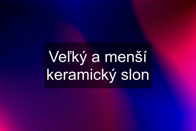 Veľký a menší keramický slon