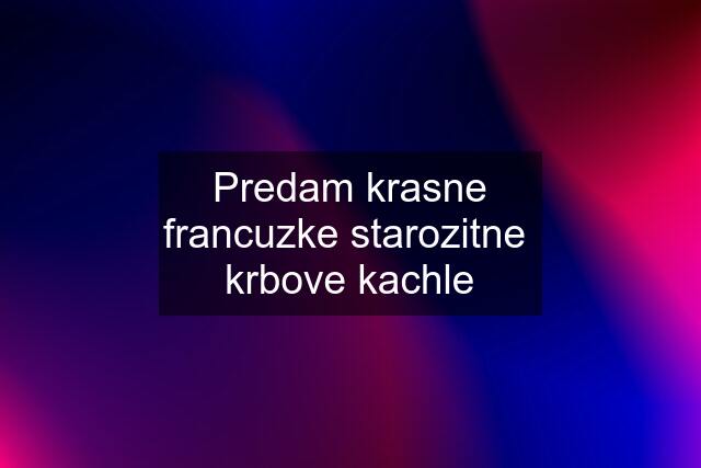 Predam krasne francuzke starozitne  krbove kachle