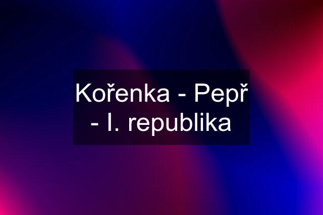 Kořenka - Pepř - I. republika