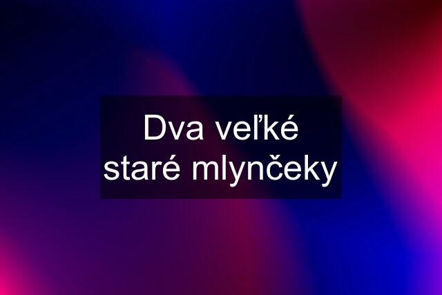 Dva veľké staré mlynčeky