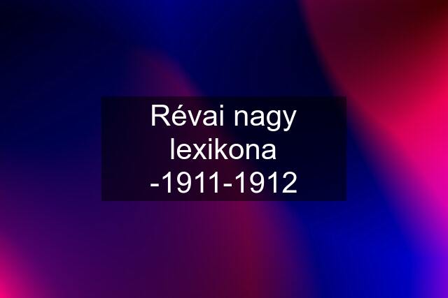 Révai nagy lexikona -1911-1912