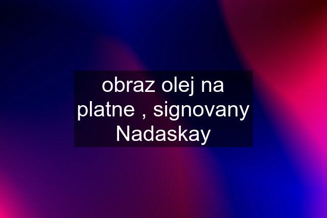 obraz olej na platne , signovany Nadaskay