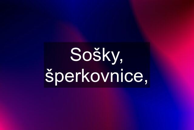 Sošky, šperkovnice,