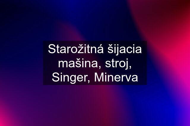 Starožitná šijacia mašina, stroj, Singer, Minerva