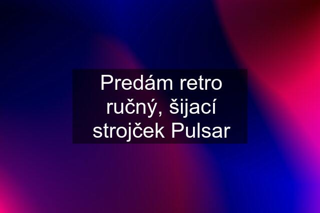 Predám retro ručný, šijací strojček Pulsar