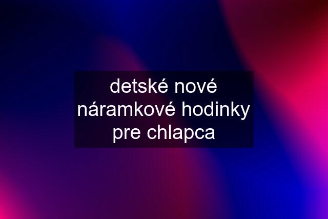 detské nové náramkové hodinky pre chlapca