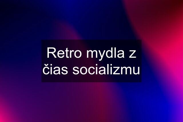 Retro mydla z čias socializmu