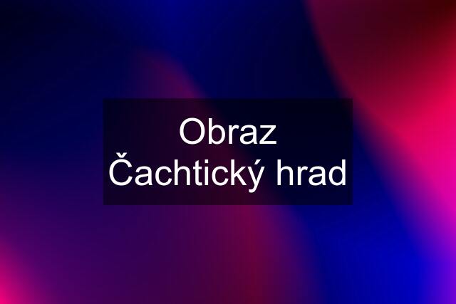 Obraz Čachtický hrad