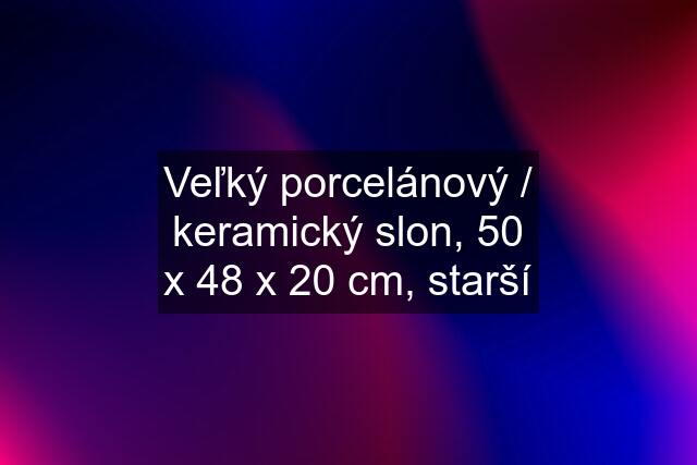 Veľký porcelánový / keramický slon, 50 x 48 x 20 cm, starší