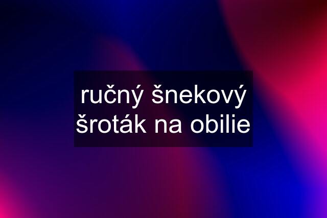 ručný šnekový šroták na obilie