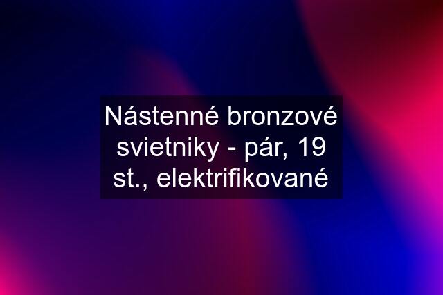 Nástenné bronzové svietniky - pár, 19 st., elektrifikované