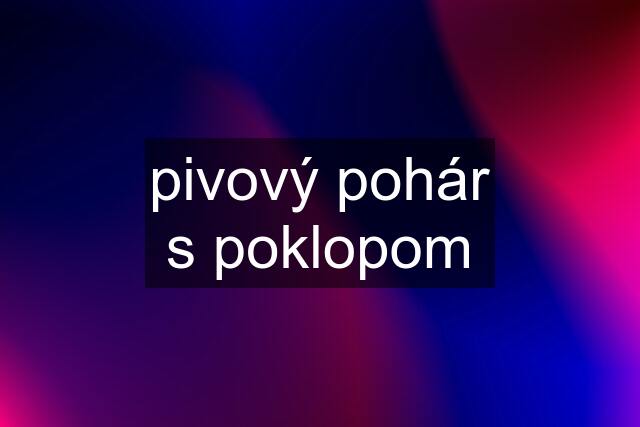 pivový pohár s poklopom