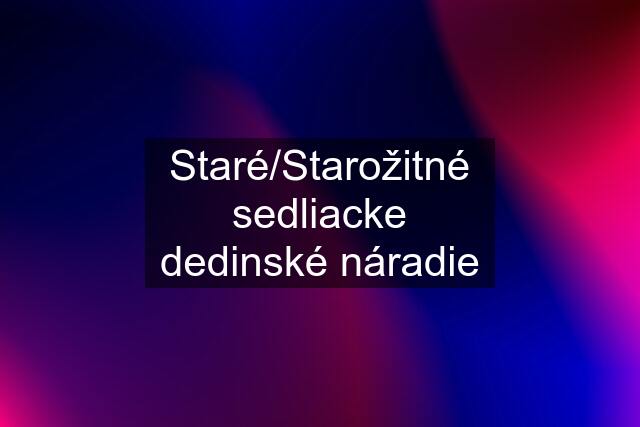 Staré/Starožitné sedliacke dedinské náradie