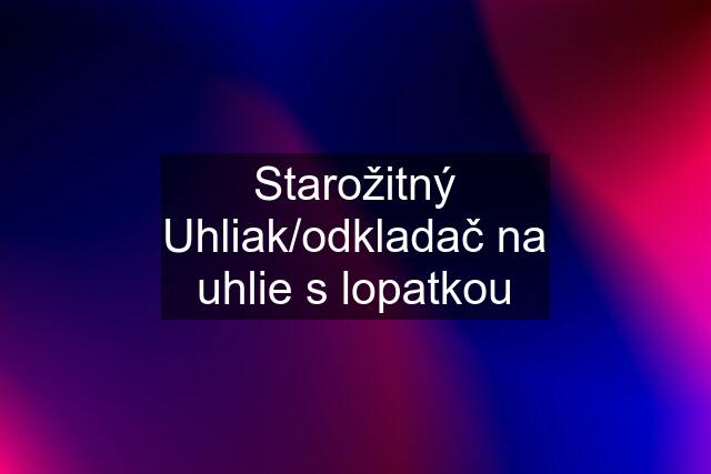 Starožitný Uhliak/odkladač na uhlie s lopatkou