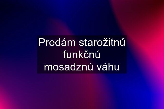 Predám starožitnú funkčnú mosadznú váhu