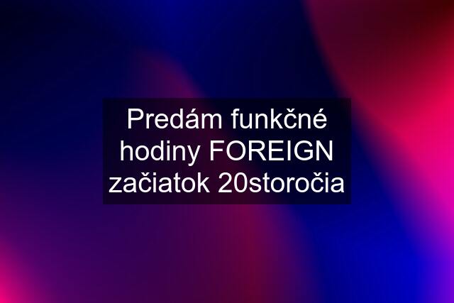 Predám funkčné hodiny FOREIGN začiatok 20storočia