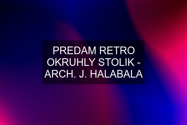 PREDAM RETRO OKRUHLY STOLIK - ARCH. J. HALABALA