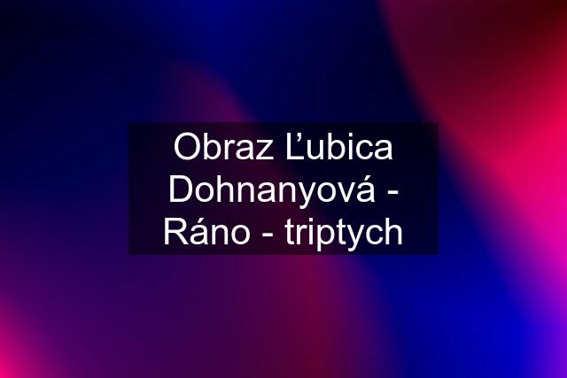 Obraz Ľubica Dohnanyová - Ráno - triptych