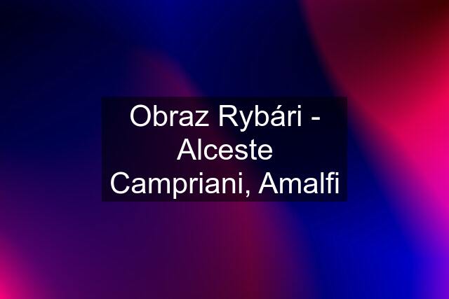 Obraz Rybári - Alceste Campriani, Amalfi